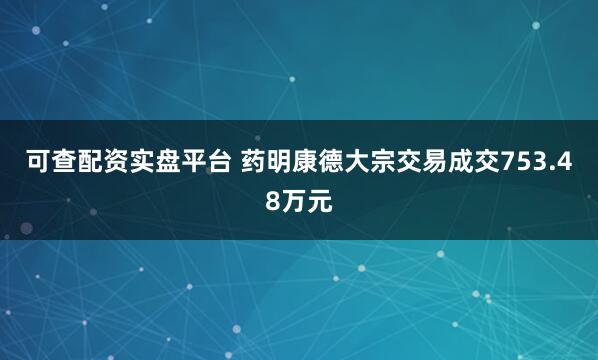 可查配资实盘平台 药明康德大宗交易成交753.48万元
