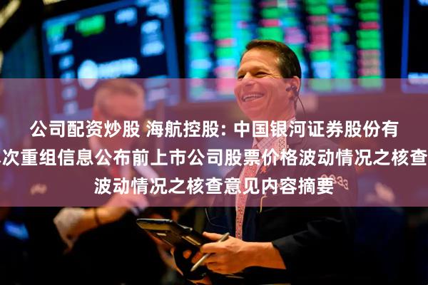 公司配资炒股 海航控股: 中国银河证券股份有限公司关于本次重组信息公布前上市公司股票价格波动情况之核查意见内容摘要