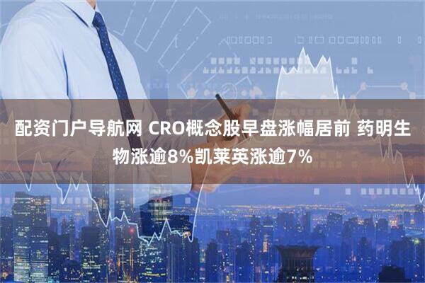 配资门户导航网 CRO概念股早盘涨幅居前 药明生物涨逾8%凯莱英涨逾7%